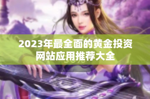 2023年最全面的黄金投资网站应用推荐大全