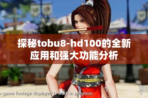 探秘tobu8-hd100的全新应用和强大功能分析