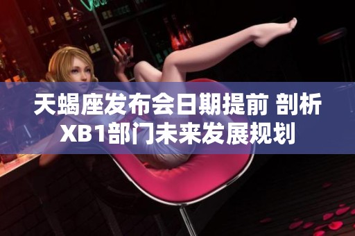 天蝎座发布会日期提前 剖析XB1部门未来发展规划