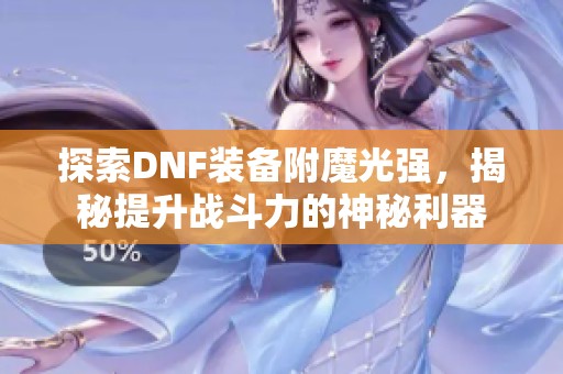 探索DNF装备附魔光强，揭秘提升战斗力的神秘利器