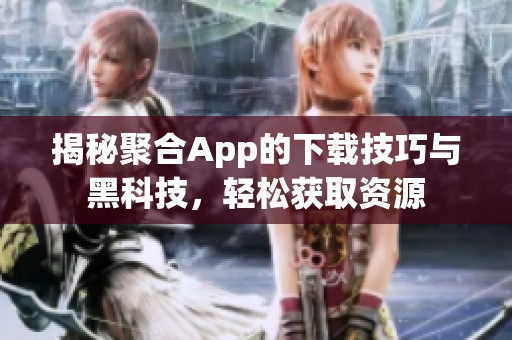 揭秘聚合App的下载技巧与黑科技，轻松获取资源