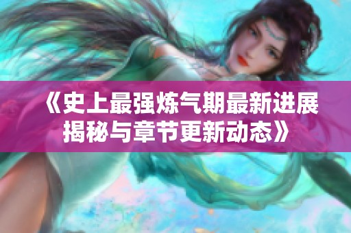 《史上最强炼气期最新进展揭秘与章节更新动态》