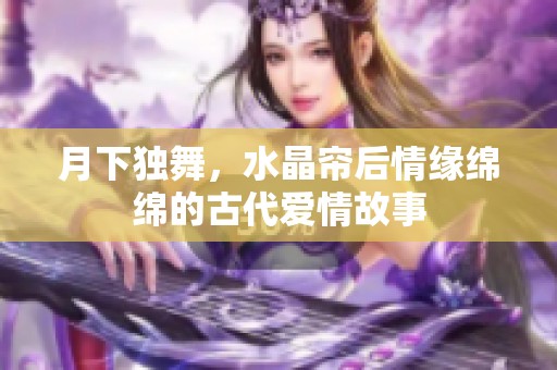 月下独舞，水晶帘后情缘绵绵的古代爱情故事