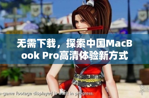 无需下载，探索中国MacBook Pro高清体验新方式