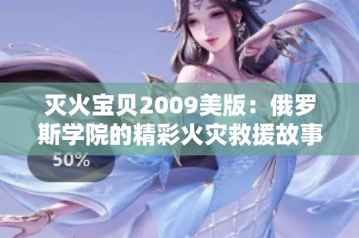 灭火宝贝2009美版：俄罗斯学院的精彩火灾救援故事