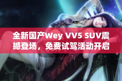 全新国产Wey VV5 SUV震撼登场，免费试驾活动开启