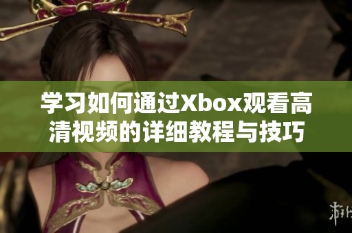 学习如何通过Xbox观看高清视频的详细教程与技巧