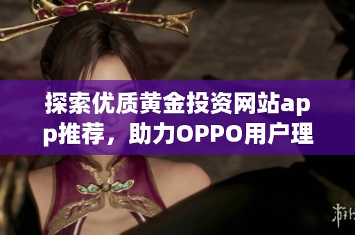 探索优质黄金投资网站app推荐，助力OPPO用户理财之路