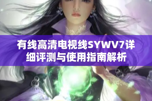 有线高清电视线SYWV7详细评测与使用指南解析