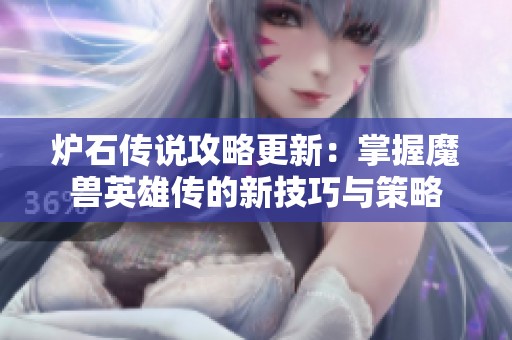 炉石传说攻略更新：掌握魔兽英雄传的新技巧与策略