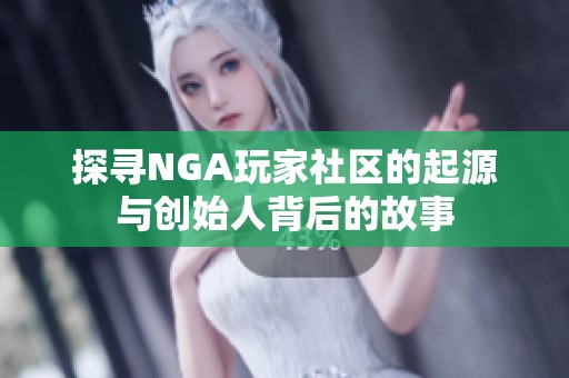 探寻NGA玩家社区的起源与创始人背后的故事