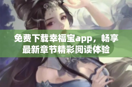 免费下载幸福宝app，畅享最新章节精彩阅读体验