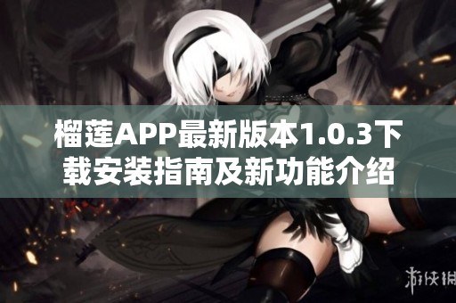 榴莲APP最新版本1.0.3下载安装指南及新功能介绍