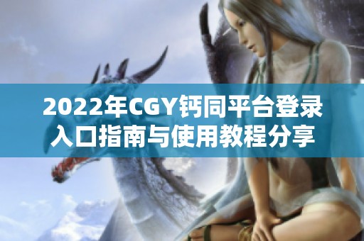 2022年CGY钙同平台登录入口指南与使用教程分享