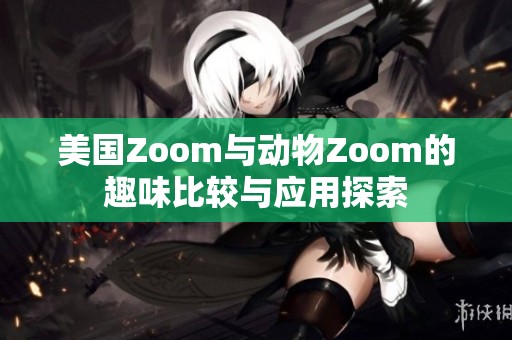 美国Zoom与动物Zoom的趣味比较与应用探索