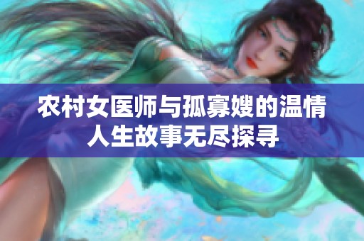 农村女医师与孤寡嫂的温情人生故事无尽探寻