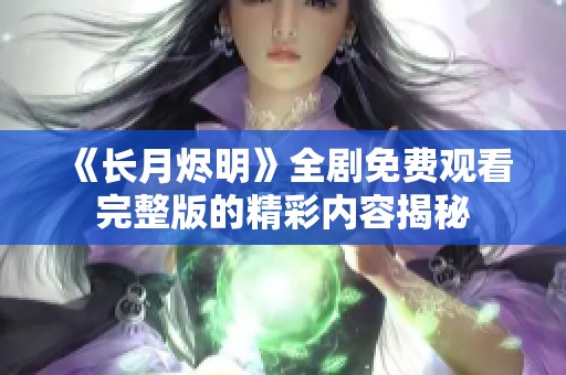 《长月烬明》全剧免费观看完整版的精彩内容揭秘