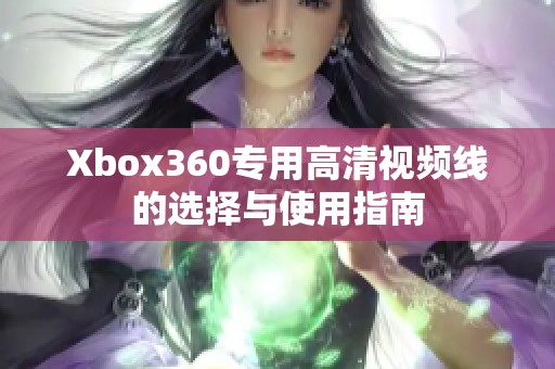 Xbox360专用高清视频线的选择与使用指南