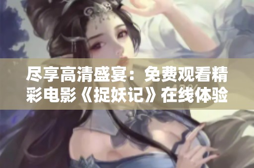 尽享高清盛宴：免费观看精彩电影《捉妖记》在线体验