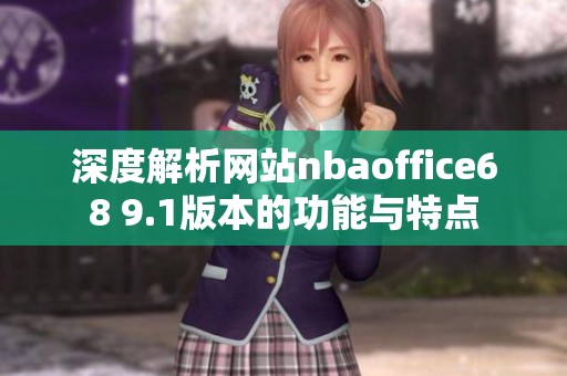 深度解析网站nbaoffice68 9.1版本的功能与特点