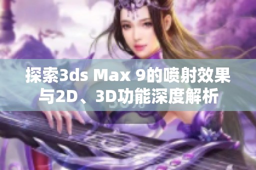 探索3ds Max 9的喷射效果与2D、3D功能深度解析