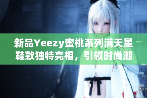 新品Yeezy蜜桃系列满天星鞋款独特亮相，引领时尚潮流