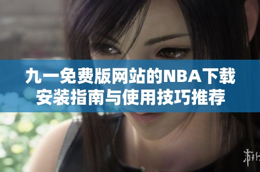 九一免费版网站的NBA下载安装指南与使用技巧推荐