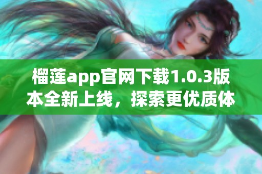 榴莲app官网下载1.0.3版本全新上线，探索更优质体验