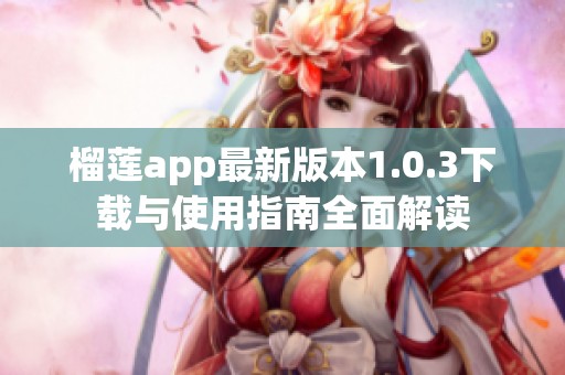 榴莲app最新版本1.0.3下载与使用指南全面解读