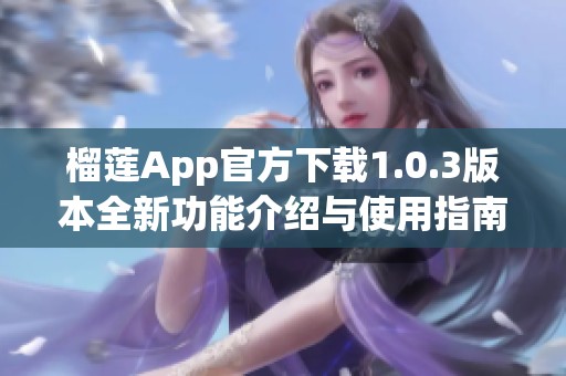 榴莲App官方下载1.0.3版本全新功能介绍与使用指南