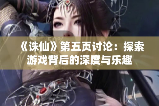 《诛仙》第五页讨论：探索游戏背后的深度与乐趣