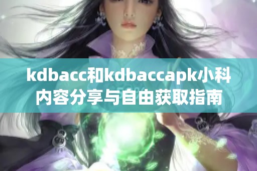 kdbacc和kdbaccapk小科内容分享与自由获取指南