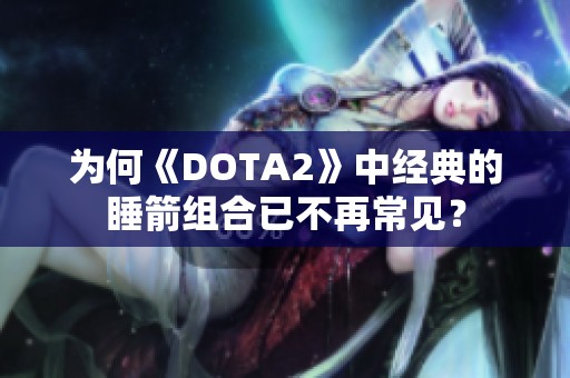 为何《DOTA2》中经典的睡箭组合已不再常见？