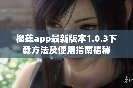 榴莲app最新版本1.0.3下载方法及使用指南揭秘