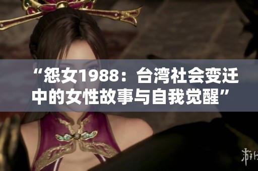 “怨女1988：台湾社会变迁中的女性故事与自我觉醒”