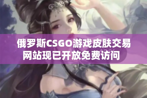 俄罗斯CSGO游戏皮肤交易网站现已开放免费访问  