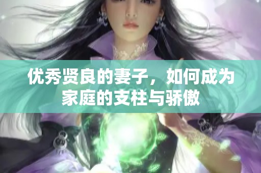 优秀贤良的妻子，如何成为家庭的支柱与骄傲