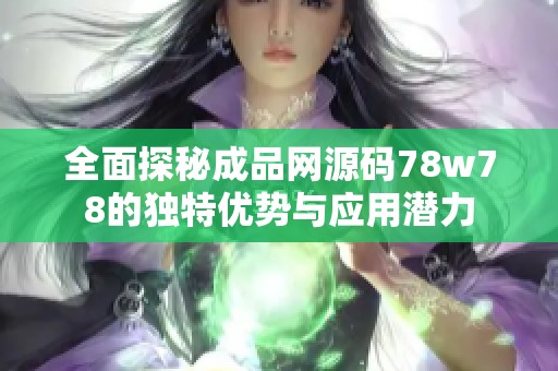 全面探秘成品网源码78w78的独特优势与应用潜力