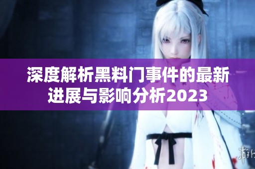 深度解析黑料门事件的最新进展与影响分析2023