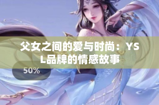 父女之间的爱与时尚：YSL品牌的情感故事