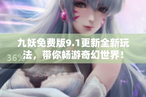 九妖免费版9.1更新全新玩法，带你畅游奇幻世界！