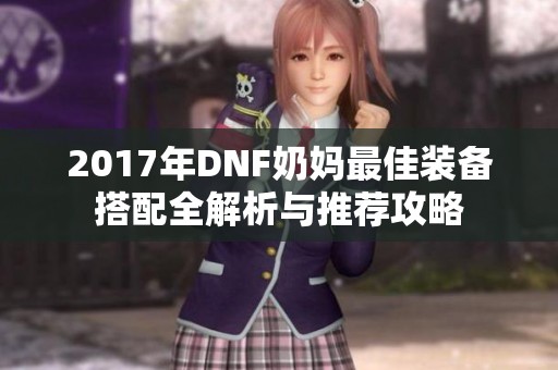 2017年DNF奶妈最佳装备搭配全解析与推荐攻略