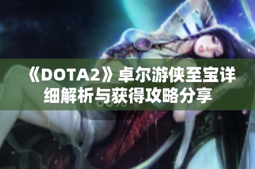 《DOTA2》卓尔游侠至宝详细解析与获得攻略分享