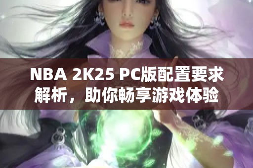 NBA 2K25 PC版配置要求解析，助你畅享游戏体验