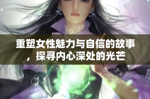 重塑女性魅力与自信的故事，探寻内心深处的光芒