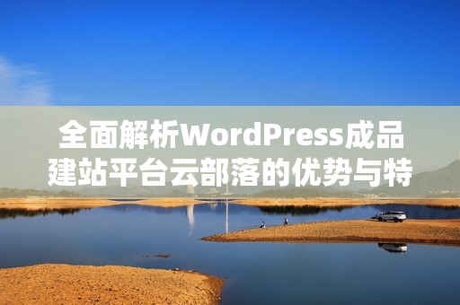 全面解析WordPress成品建站平台云部落的优势与特色