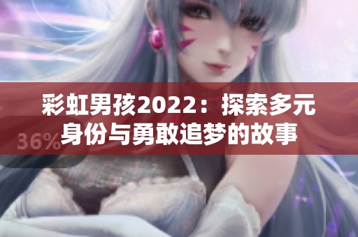 彩虹男孩2022：探索多元身份与勇敢追梦的故事