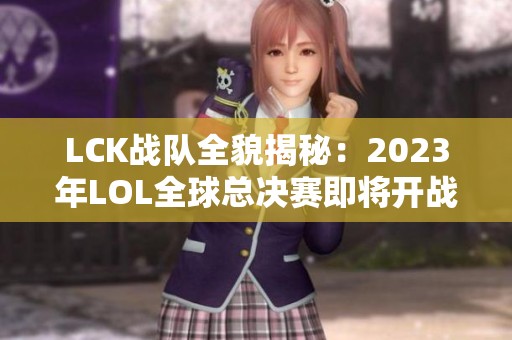 LCK战队全貌揭秘：2023年LOL全球总决赛即将开战