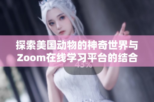 探索美国动物的神奇世界与Zoom在线学习平台的结合