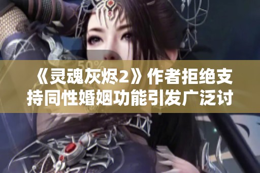 《灵魂灰烬2》作者拒绝支持同性婚姻功能引发广泛讨论